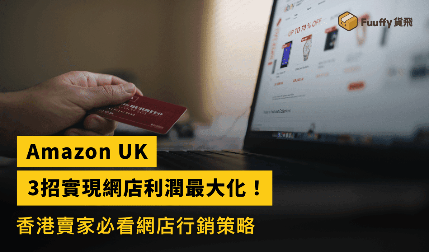 Amazon UK香港賣家攻略：3招實現網店利潤最大化！