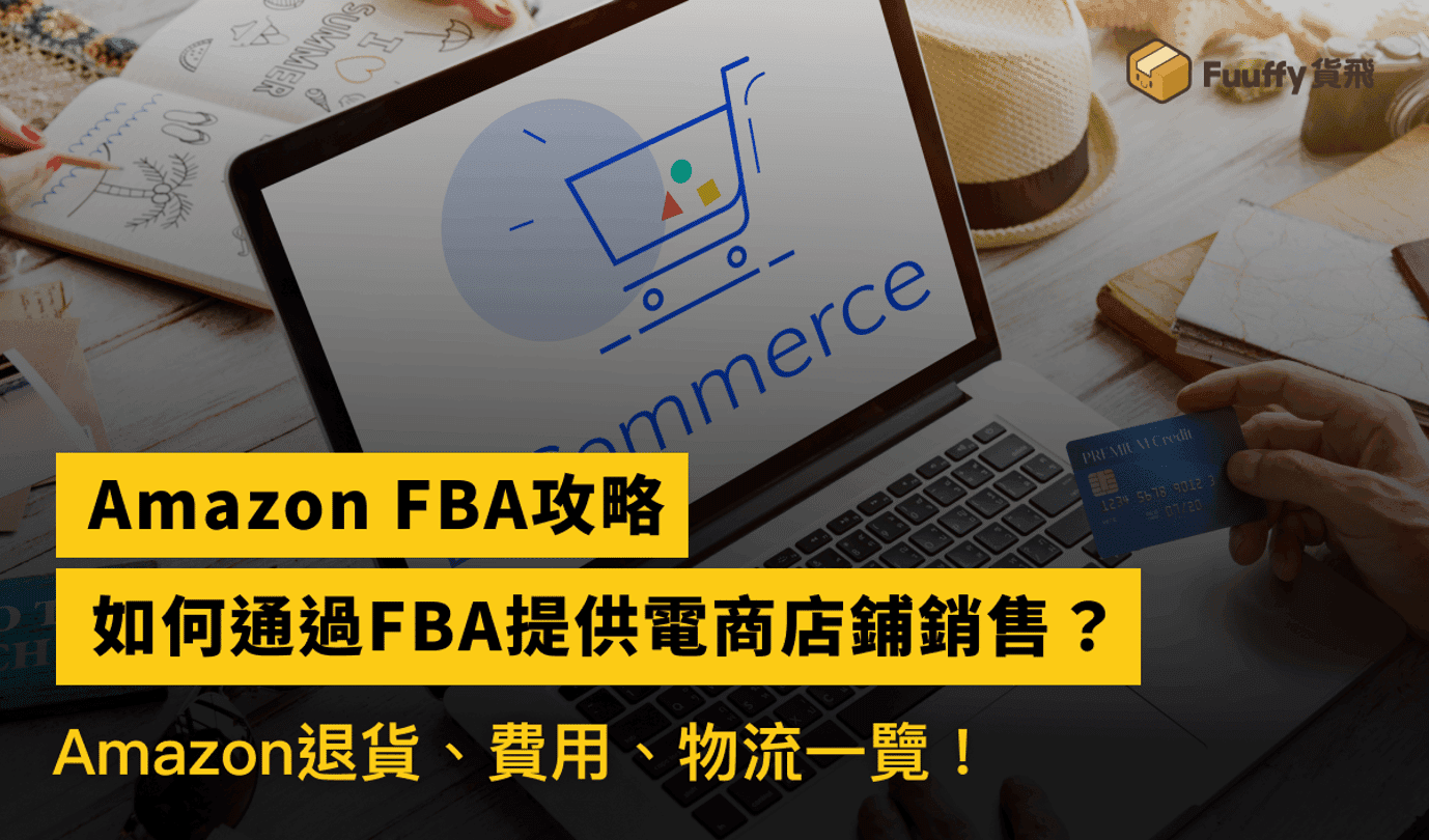 Amazon FBA攻略：如何通過FBA提供電商店鋪銷售？費用、Amazon退貨、物流一覽！