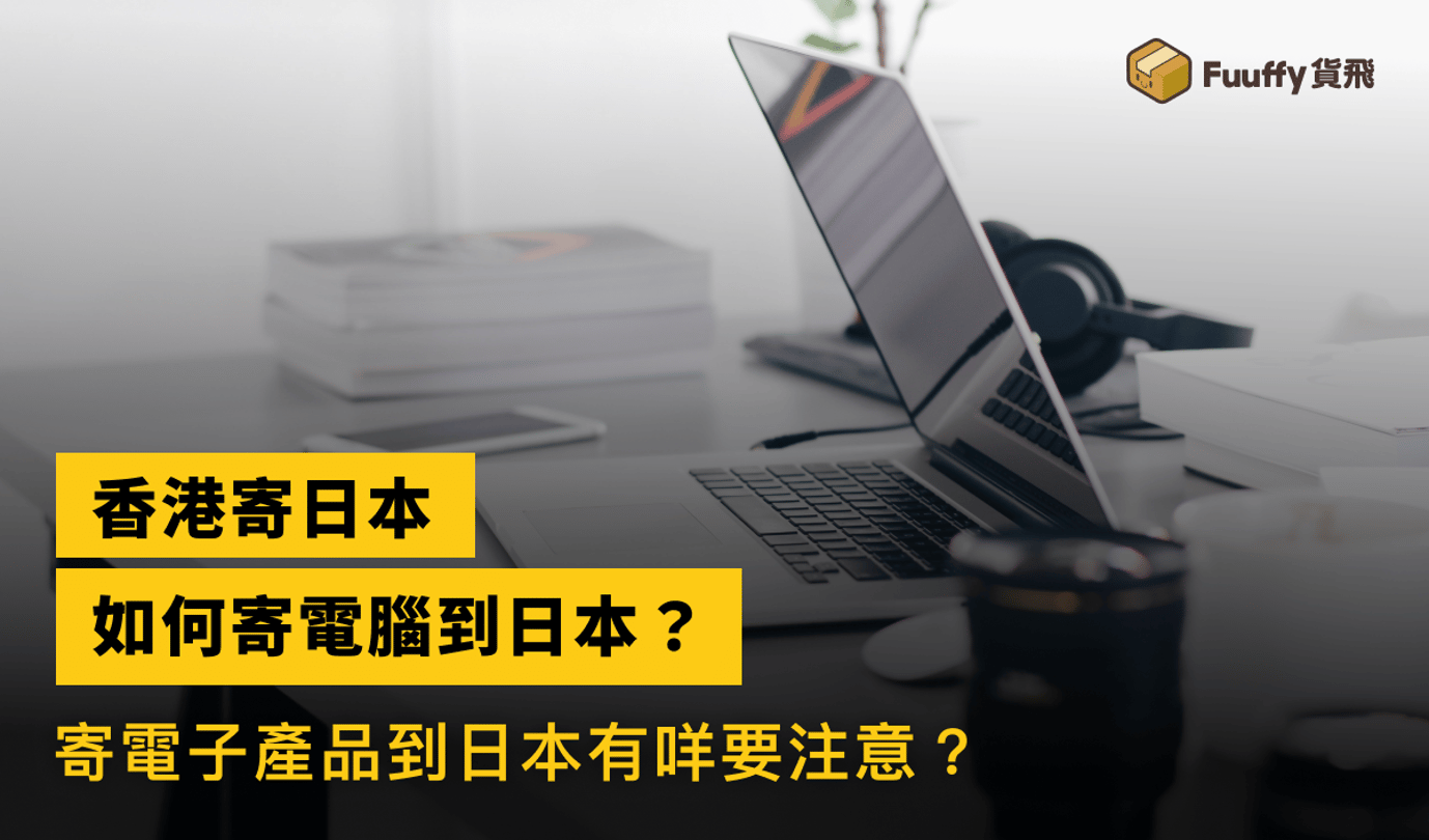 可以寄電腦到日本嗎？香港寄電子產品到海外有咩要注意？
