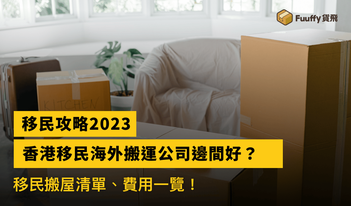 移民攻略2023：香港移民海外搬運公司邊間好？移民搬屋清單、費用一覽